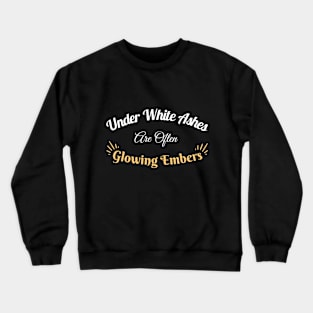 Under White Ashes Are Often Glowing Embers - Inspirational Quote Crewneck Sweatshirt